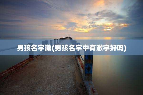 男孩名字澈(男孩名字中有澈字好吗)
