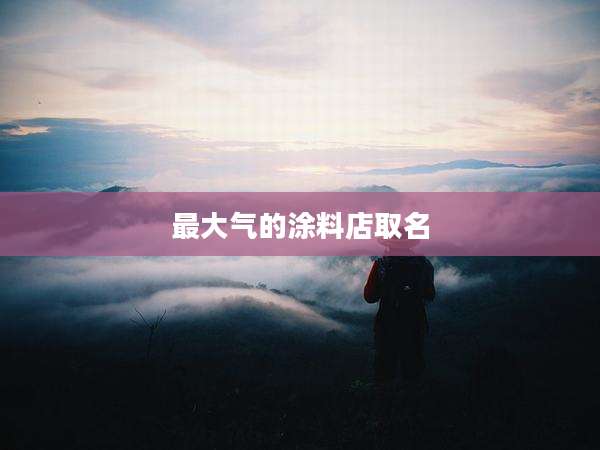 最大气的涂料店取名