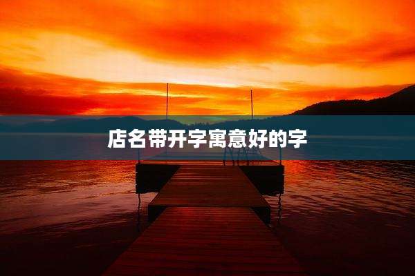 店名带开字寓意好的字