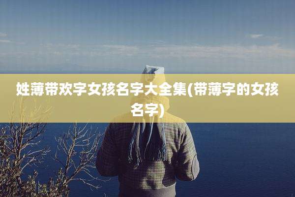 姓薄带欢字女孩名字大全集(带薄字的女孩名字)