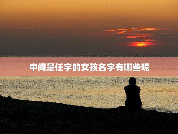 中间是任字的女孩名字有哪些呢