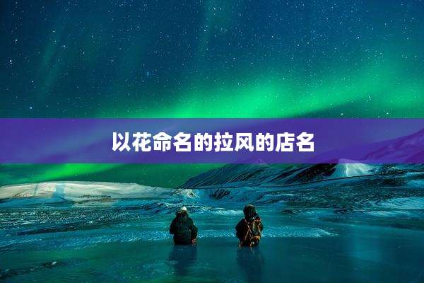 以花命名的拉风的店名