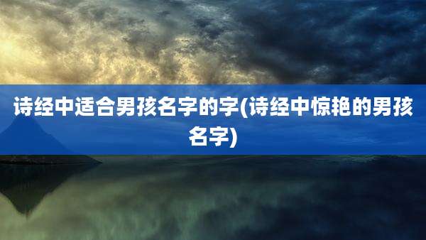 诗经中适合男孩名字的字(诗经中惊艳的男孩名字)