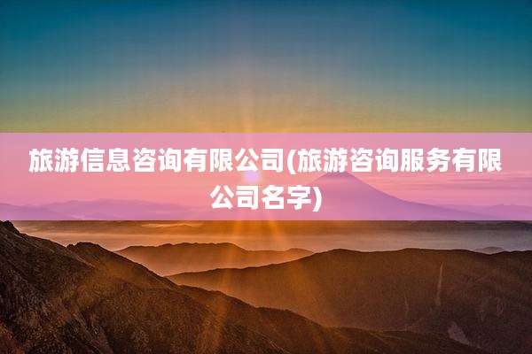 旅游信息咨询有限公司(旅游咨询服务有限公司名字)