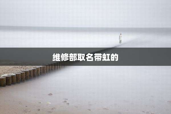 维修部取名带虹的