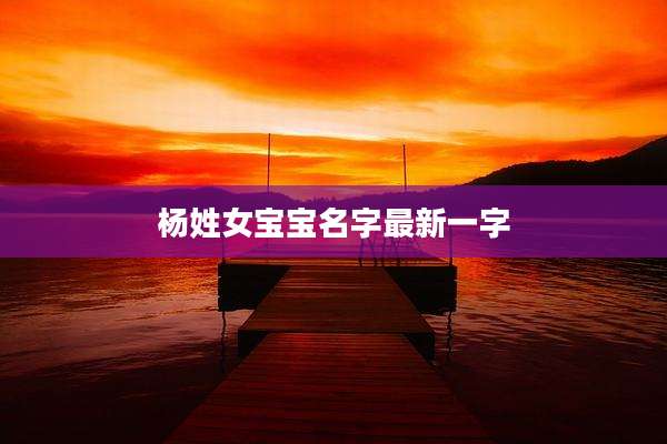 杨姓女宝宝名字最新一字