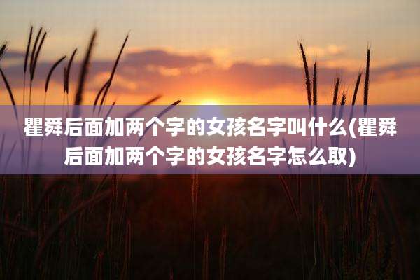 瞿舜后面加两个字的女孩名字叫什么(瞿舜后面加两个字的女孩名字怎么取)