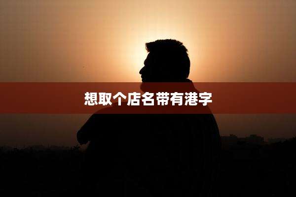 想取个店名带有港字