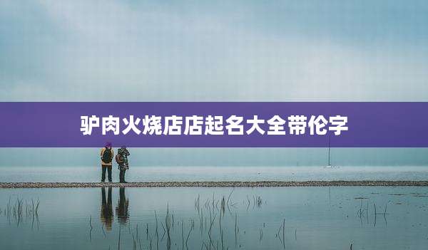 驴肉火烧店店起名大全带伦字