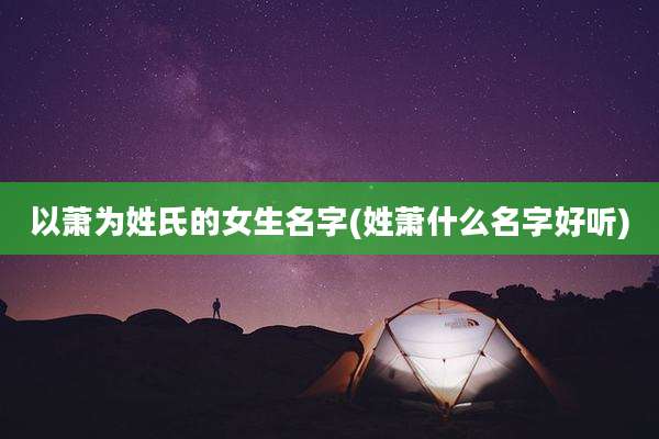 以萧为姓氏的女生名字(姓萧什么名字好听)