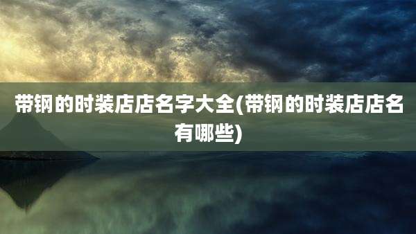 带钢的时装店店名字大全(带钢的时装店店名有哪些)