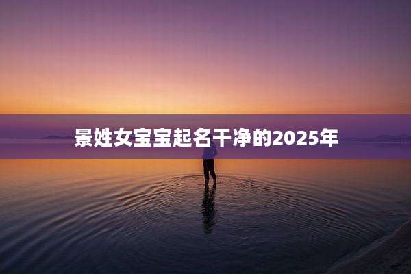 景姓女宝宝起名干净的2025年