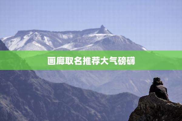 画廊取名推荐大气磅礴