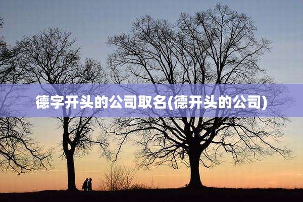德字开头的公司取名(德开头的公司)