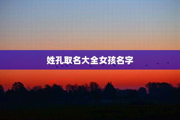 姓孔取名大全女孩名字