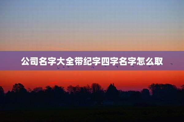 公司名字大全带纪字四字名字怎么取