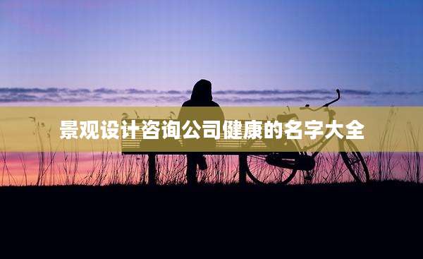 景观设计咨询公司健康的名字大全
