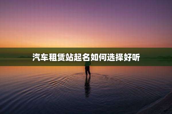 汽车租赁站起名如何选择好听