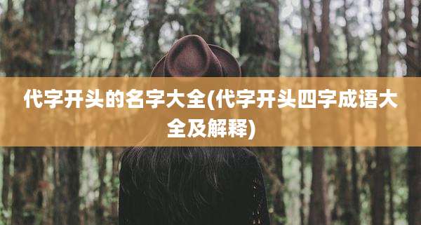 代字开头的名字大全(代字开头四字成语大全及解释)