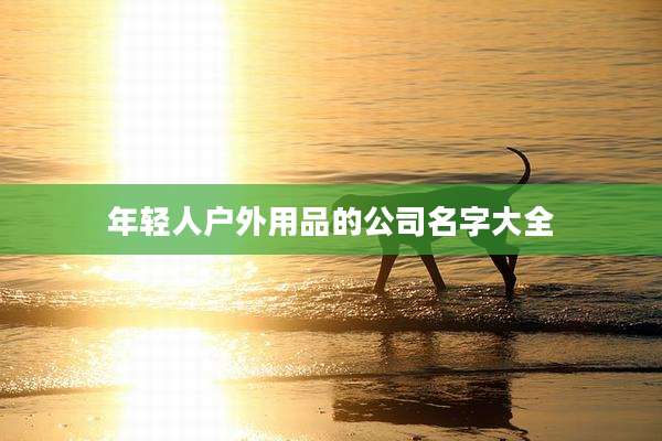 年轻人户外用品的公司名字大全