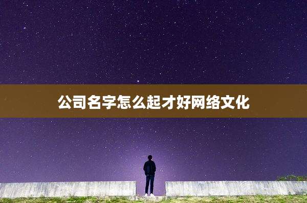 公司名字怎么起才好网络文化