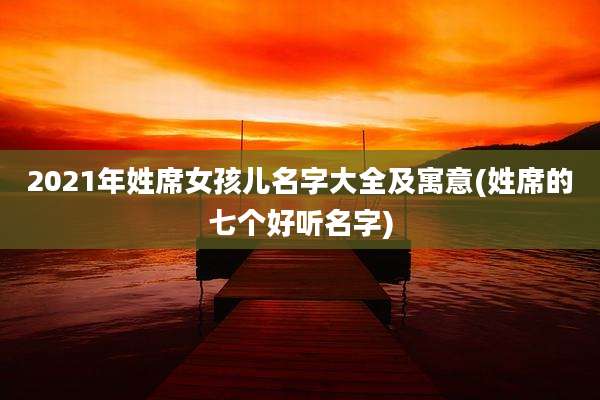 2021年姓席女孩儿名字大全及寓意(姓席的七个好听名字)