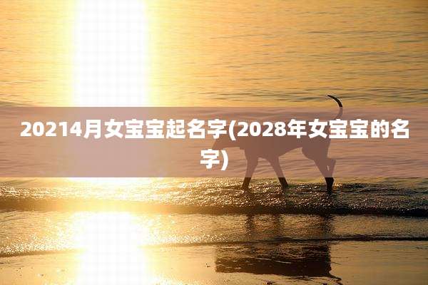 20214月女宝宝起名字(2028年女宝宝的名字)