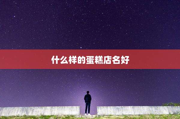 什么样的蛋糕店名好