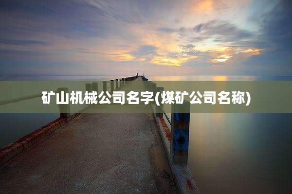 矿山机械公司名字(煤矿公司名称)