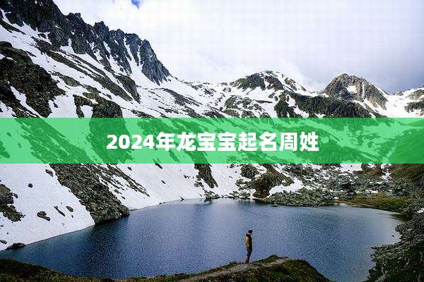 2024年龙宝宝起名周姓