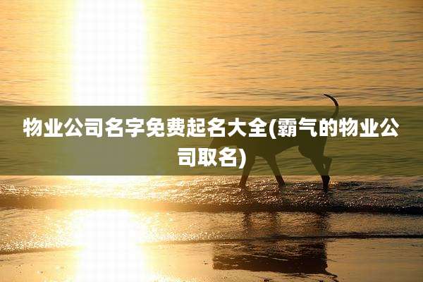 物业公司名字免费起名大全(霸气的物业公司取名)