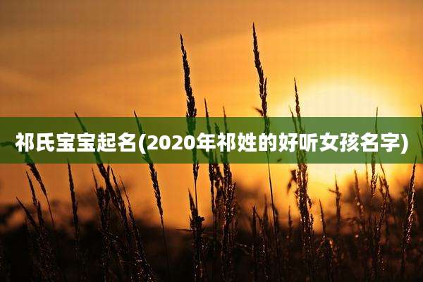 祁氏宝宝起名(2020年祁姓的好听女孩名字)