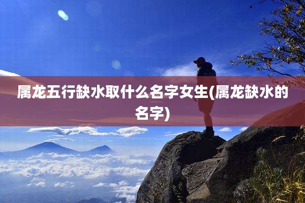 属龙五行缺水取什么名字女生(属龙缺水的名字)
