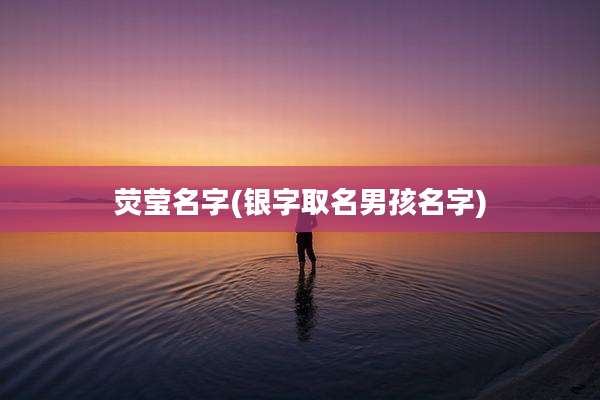荧莹名字(银字取名男孩名字)