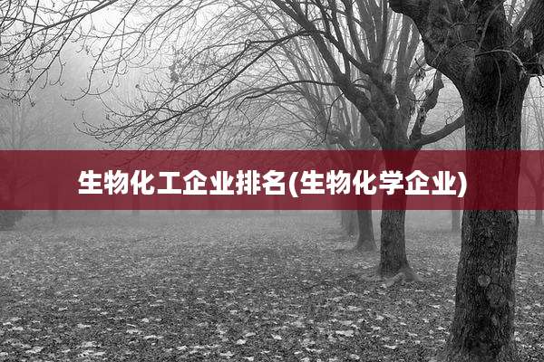 生物化工企业排名(生物化学企业)