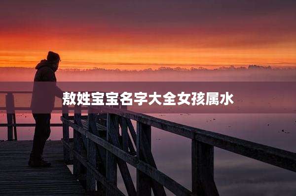 敖姓宝宝名字大全女孩属水