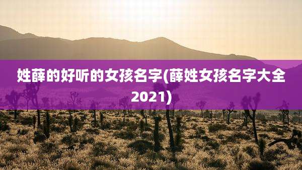 姓薛的好听的女孩名字(薛姓女孩名字大全2021)