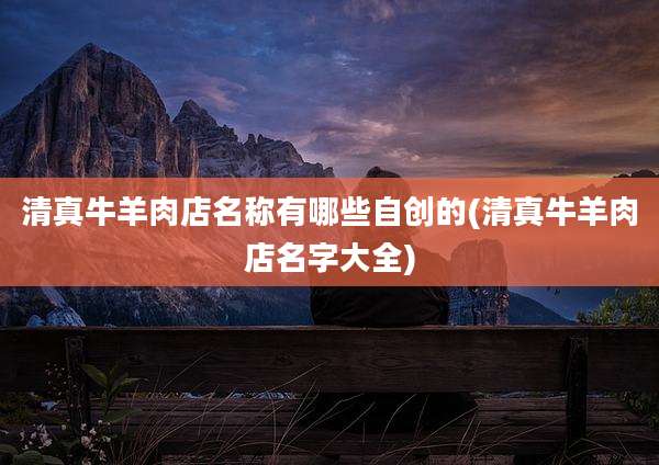 清真牛羊肉店名称有哪些自创的(清真牛羊肉店名字大全)