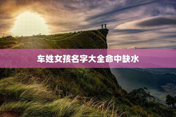 车姓女孩名字大全命中缺水