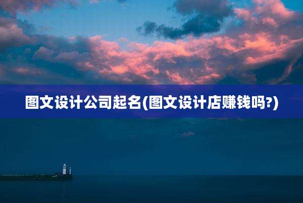 图文设计公司起名(图文设计店赚钱吗?)