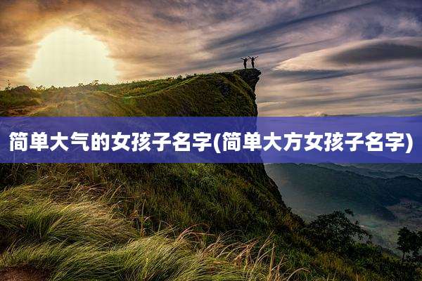 简单大气的女孩子名字(简单大方女孩子名字)