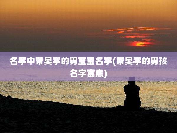 名字中带奥字的男宝宝名字(带奥字的男孩名字寓意)