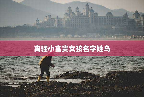 离骚小富贵女孩名字姓乌