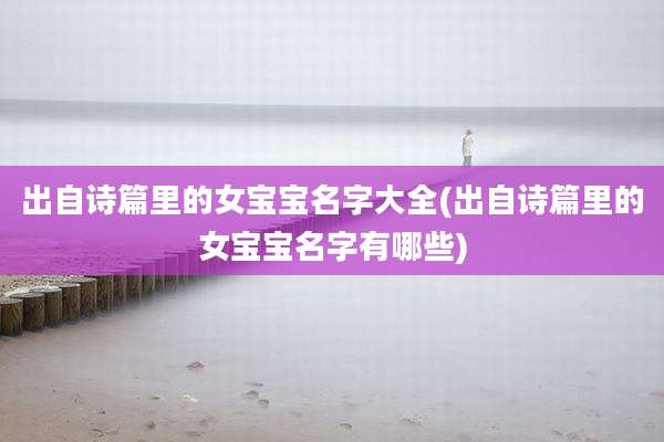 出自诗篇里的女宝宝名字大全(出自诗篇里的女宝宝名字有哪些)