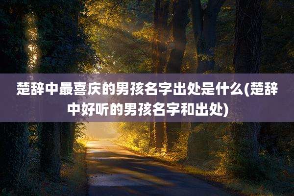 楚辞中最喜庆的男孩名字出处是什么(楚辞中好听的男孩名字和出处)