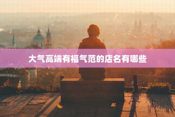 大气高端有福气范的店名有哪些