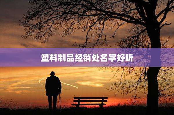 塑料制品经销处名字好听