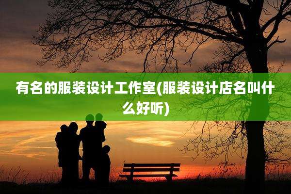 有名的服装设计工作室(服装设计店名叫什么好听)