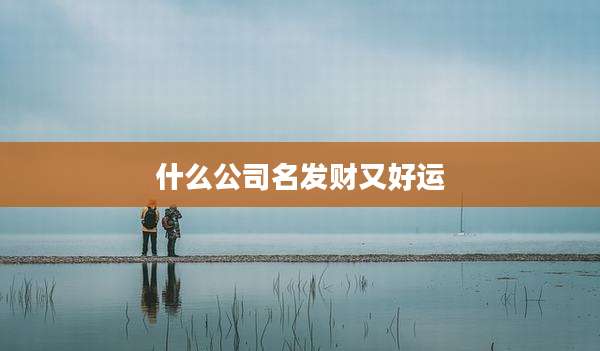 什么公司名发财又好运