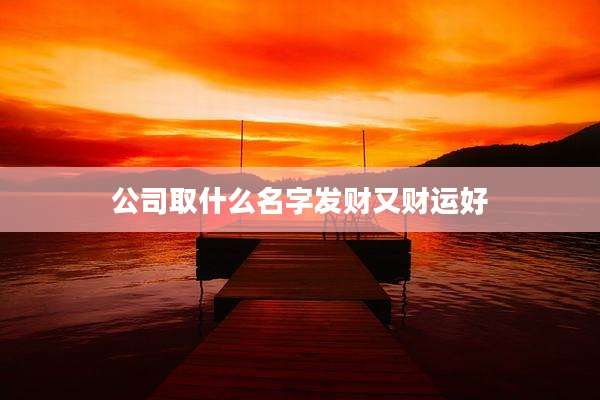 公司取什么名字发财又财运好